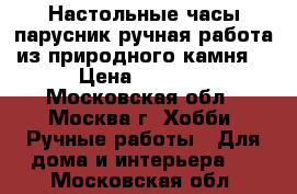 Настольные часы-парусник ручная работа из природного камня. › Цена ­ 1 650 - Московская обл., Москва г. Хобби. Ручные работы » Для дома и интерьера   . Московская обл.